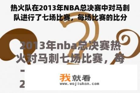 热火队在2013年NBA总决赛中对马刺队进行了七场比赛，每场比赛的比分？