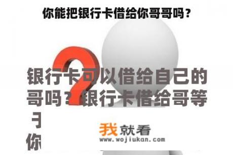 你能把银行卡借给你哥哥吗？