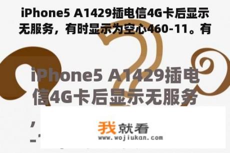 iPhone5 A1429插电信4G卡后显示无服务，有时显示为空心460-11。有解决办法吗？