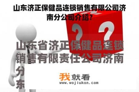 山东济正保健品连锁销售有限公司济南分公司介绍？