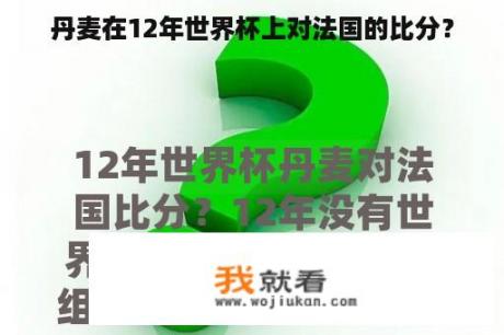 丹麦在12年世界杯上对法国的比分？