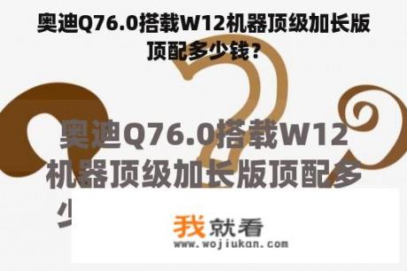 奥迪Q76.0搭载W12机器顶级加长版顶配多少钱？