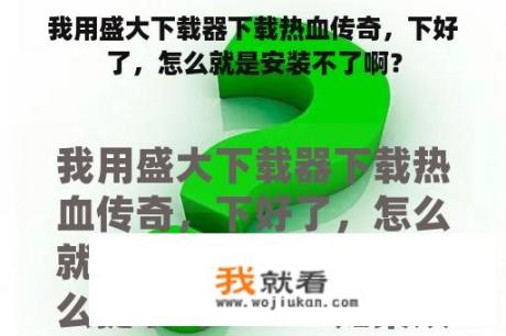 我用盛大下载器下载热血传奇，下好了，怎么就是安装不了啊？