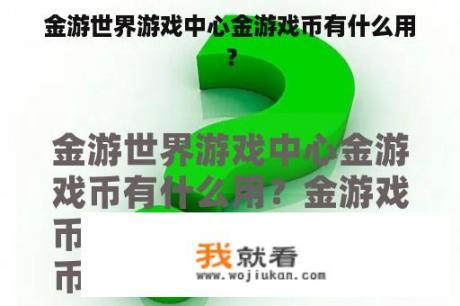 金游世界游戏中心金游戏币有什么用？