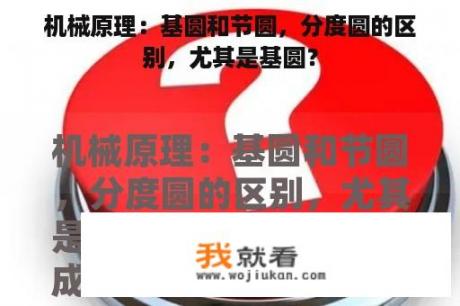 机械原理：基圆和节圆，分度圆的区别，尤其是基圆？