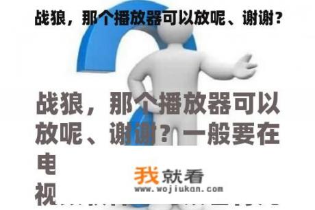 战狼，那个播放器可以放呢、谢谢？