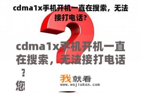 cdma1x手机开机一直在搜索，无法接打电话？