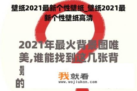 壁纸2021最新个性壁纸_壁纸2021最新个性壁纸高清