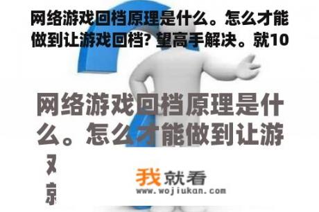 网络游戏回档原理是什么。怎么才能做到让游戏回档? 望高手解决。就10分了？