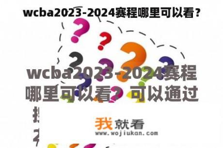 wcba2023-2024赛程哪里可以看？