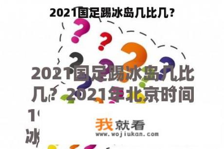 2021国足踢冰岛几比几？