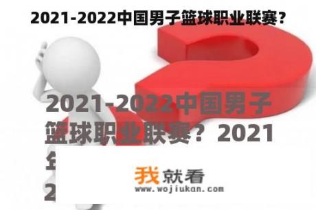 2021-2022中国男子篮球职业联赛？