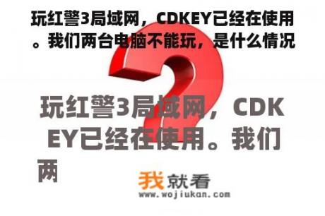 玩红警3局域网，CDKEY已经在使用。我们两台电脑不能玩，是什么情况啊？