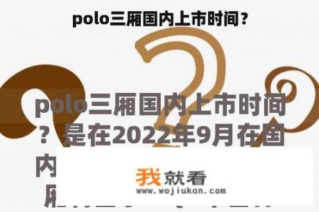 polo三厢国内上市时间？