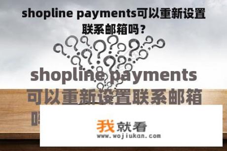 shopline payments可以重新设置联系邮箱吗？