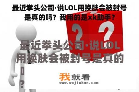 最近拳头公司·说LOL用换肤会被封号是真的吗？我用的是xk助手？