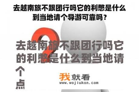 去越南旅不跟团行吗它的利憋是什么到当地请个导游可靠吗？