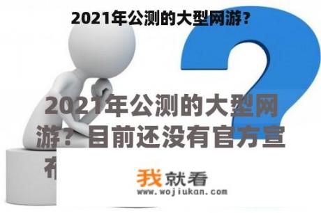 2021年公测的大型网游？