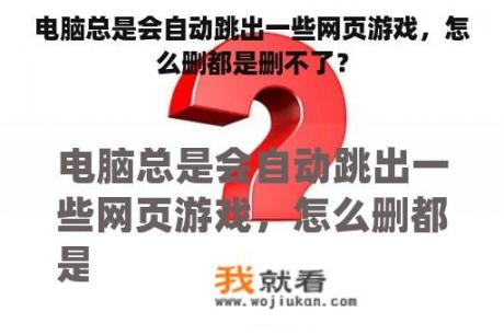 电脑总是会自动跳出一些网页游戏，怎么删都是删不了？