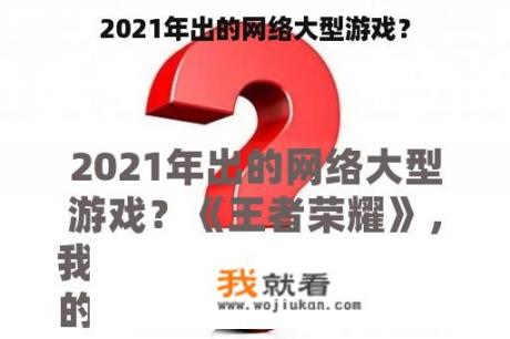 2021年出的网络大型游戏？