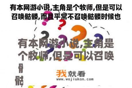 有本网游小说,主角是个牧师,但是可以召唤骷髅,而且平常不召唤骷髅时候也超厉害，在现实世界里主角是？