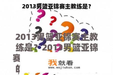 2013男篮亚锦赛主教练是？