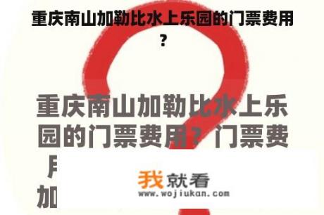 重庆南山加勒比水上乐园的门票费用？