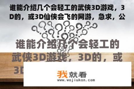 谁能介绍几个会轻工的武侠3D游戏，3D的，或3D仙侠会飞的网游，急求，公测的？