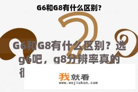 G6和G8有什么区别？