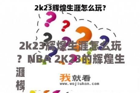 2k23辉煌生涯怎么玩？