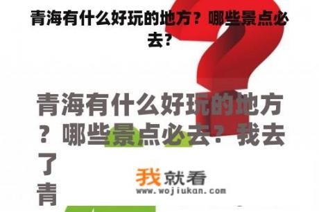 青海有什么好玩的地方？哪些景点必去？
