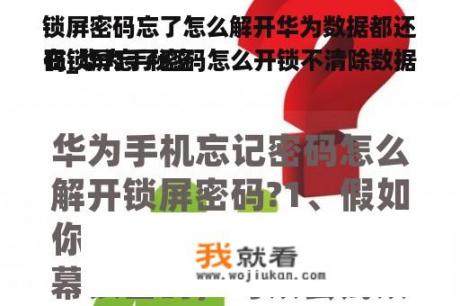 锁屏密码忘了怎么解开华为数据都还在_华为手秘密


码锁屏忘了密码怎么开锁不清除数据