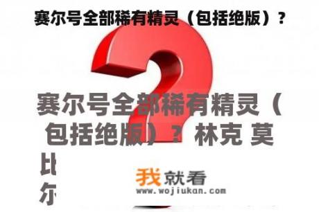 赛尔号全部稀有精灵（包括绝版）？
