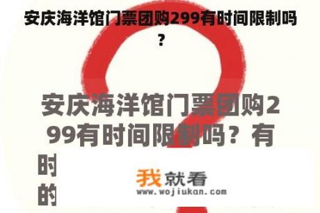 安庆海洋馆门票团购299有时间限制吗？