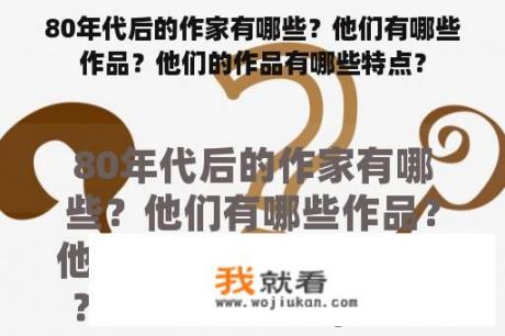 80年代后的作家有哪些？他们有哪些作品？他们的作品有哪些特点？