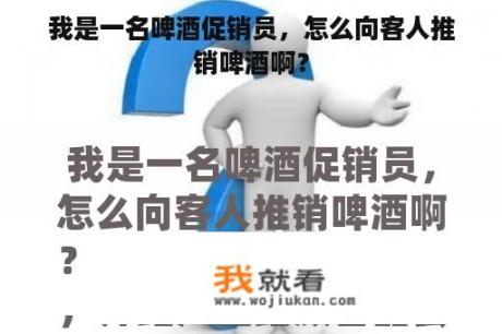 我是一名啤酒促销员，怎么向客人推销啤酒啊？