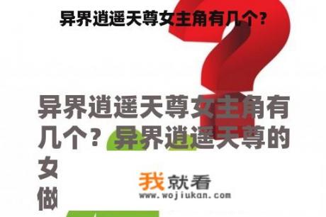 异界逍遥天尊女主角有几个？