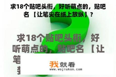 求18个贴吧头衔，好听萌点的，贴吧名 【让笔尖在纸上放纵】？