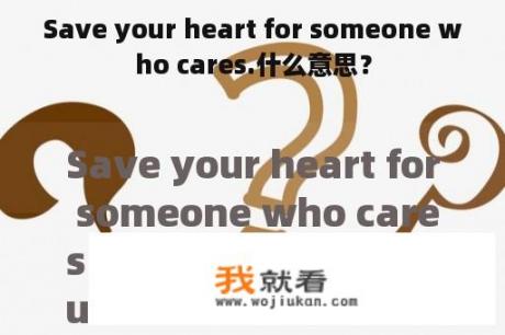 Save your heart for someone who cares.什么意思？