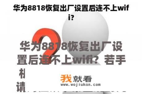 华为8818恢复出厂设置后连不上wifi？