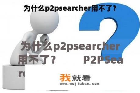 为什么p2psearcher用不了？