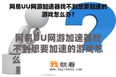 网易UU网游加速器找不到想要加速的游戏怎么办？