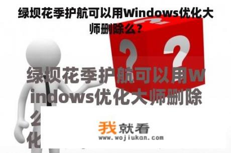 绿坝花季护航可以用Windows优化大师删除么？