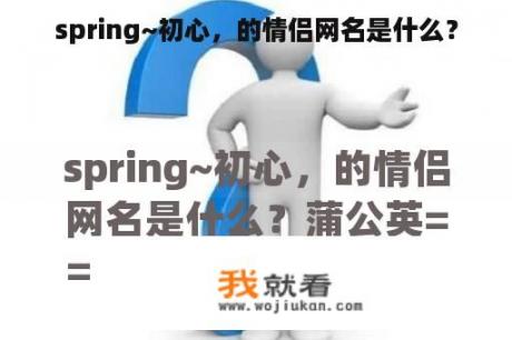 spring~初心，的情侣网名是什么？