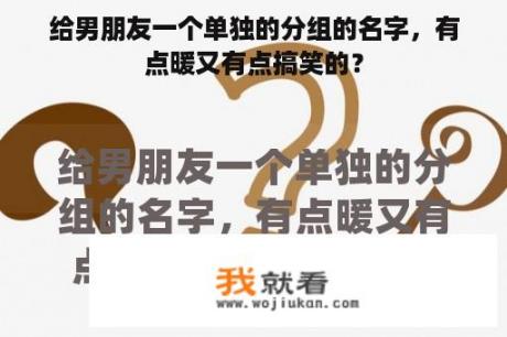 给男朋友一个单独的分组的名字，有点暖又有点搞笑的？