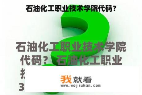 石油化工职业技术学院代码？