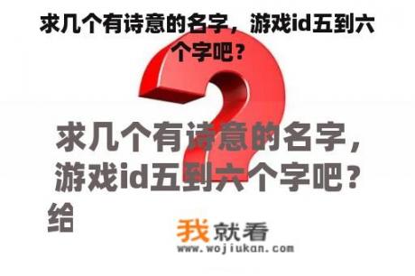 求几个有诗意的名字，游戏id五到六个字吧？