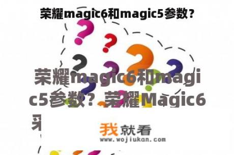 荣耀magic6和magic5参数？