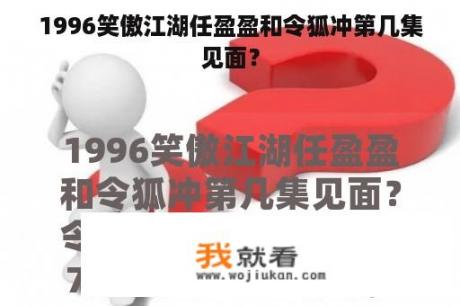 1996笑傲江湖任盈盈和令狐冲第几集见面？