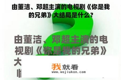 由董洁、邓超主演的电视剧《你是我的兄弟》大结局是什么？